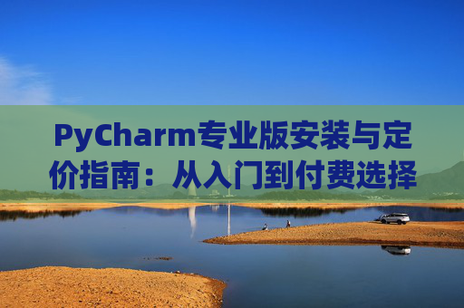 PyCharm专业版安装与定价指南：从入门到付费选择